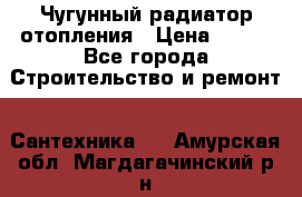 Чугунный радиатор отопления › Цена ­ 497 - Все города Строительство и ремонт » Сантехника   . Амурская обл.,Магдагачинский р-н